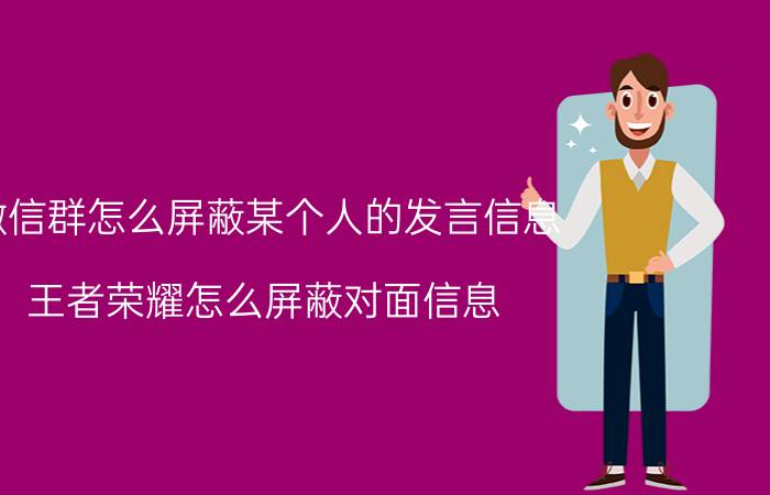 微信群怎么屏蔽某个人的发言信息 王者荣耀怎么屏蔽对面信息？